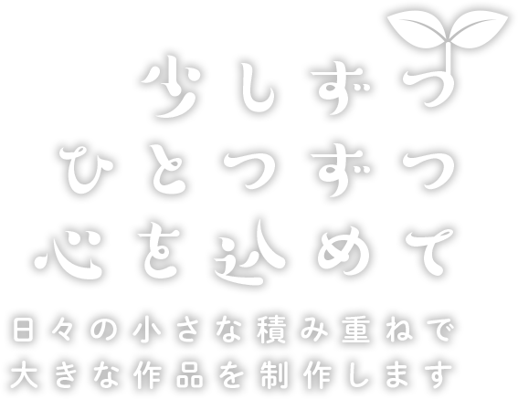 少しずつ ひとつずつ 心を込めて